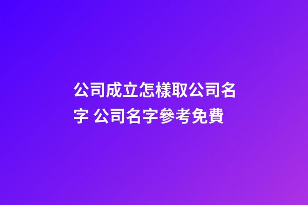 公司成立怎樣取公司名字 公司名字參考免費-第1張-公司起名-玄機派